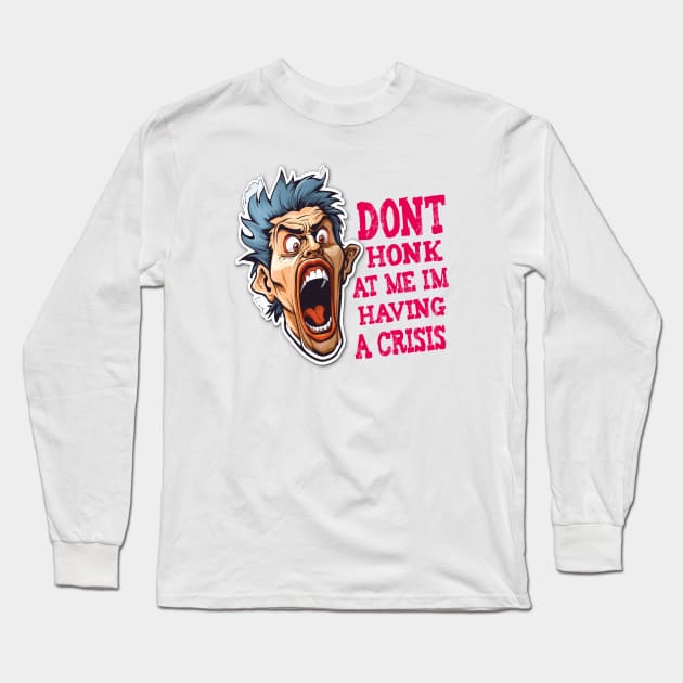 Dont Honk At Me Im Having A Crisis Long Sleeve T-Shirt by ArtfulDesign